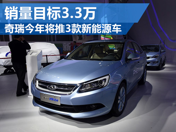 奇瑞汽車今年將推3款新能源車 銷量目標3.3萬 奇瑞汽車今年將推3款新能源車 銷量目標3.3萬
