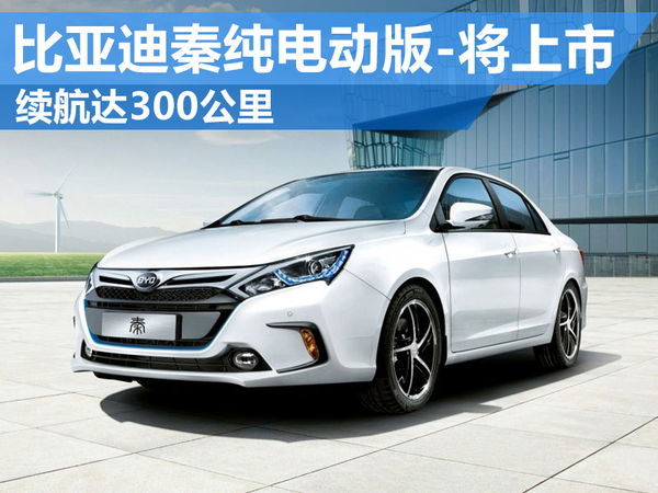 比亞迪秦純電動版將上市 電池續航達300公里