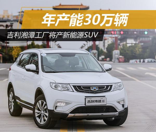 吉利湘潭工廠將產新能源SUV 產能30萬輛