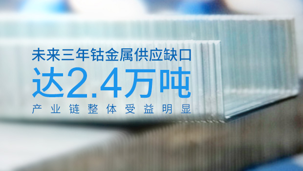 未來三年鈷金屬供應缺口達2.4萬噸 產業鏈整體受益明顯 未來三年鈷金屬供應缺口達2.4萬噸 產業鏈整體受益明顯